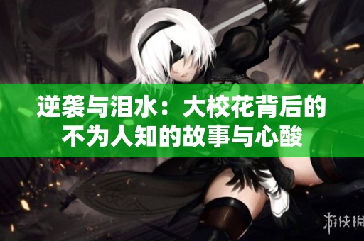 逆袭与泪水：大校花背后的不为人知的故事与心酸