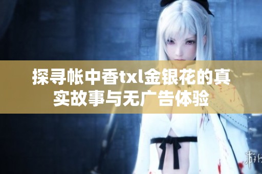 探寻帐中香txl金银花的真实故事与无广告体验