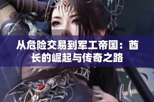从危险交易到军工帝国：酋长的崛起与传奇之路