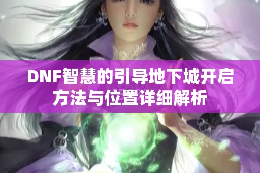 DNF智慧的引导地下城开启方法与位置详细解析
