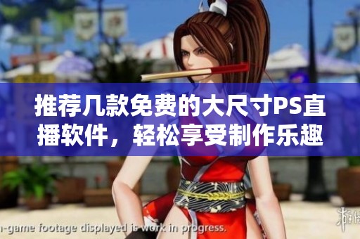 推荐几款免费的大尺寸PS直播软件，轻松享受制作乐趣