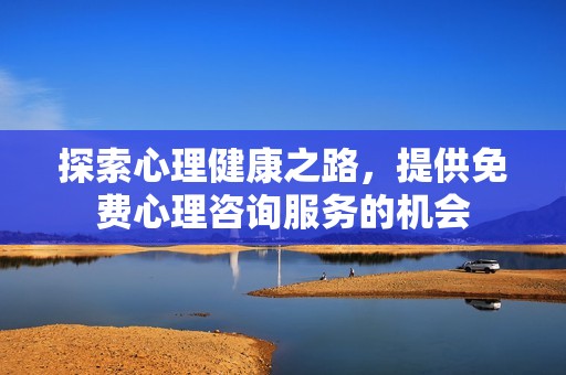 探索心理健康之路，提供免费心理咨询服务的机会