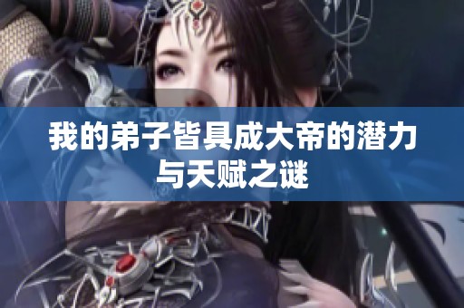 我的弟子皆具成大帝的潜力与天赋之谜