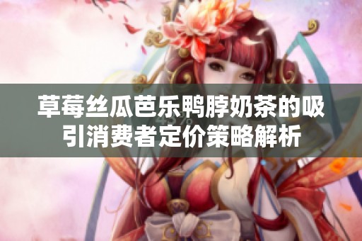 草莓丝瓜芭乐鸭脖奶茶的吸引消费者定价策略解析