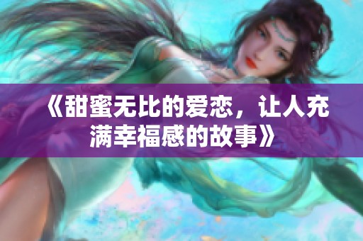 《甜蜜无比的爱恋，让人充满幸福感的故事》