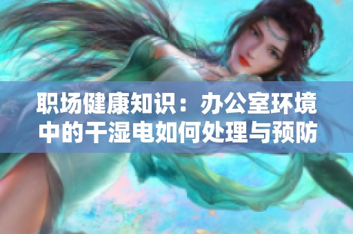 职场健康知识：办公室环境中的干湿电如何处理与预防