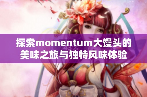 探索momentum大馒头的美味之旅与独特风味体验