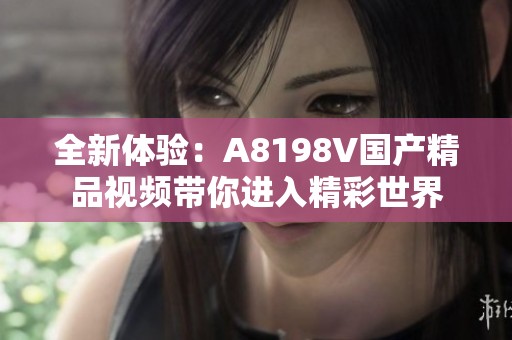 全新体验：A8198V国产精品视频带你进入精彩世界