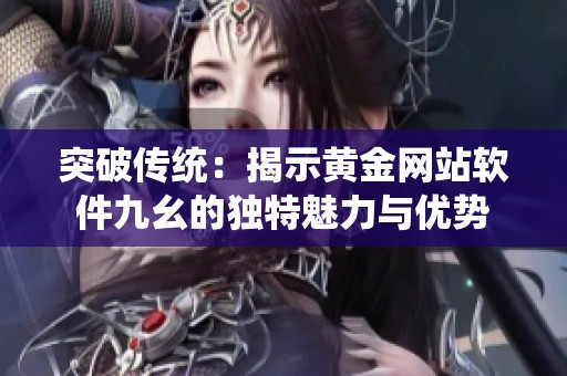 突破传统：揭示黄金网站软件九幺的独特魅力与优势