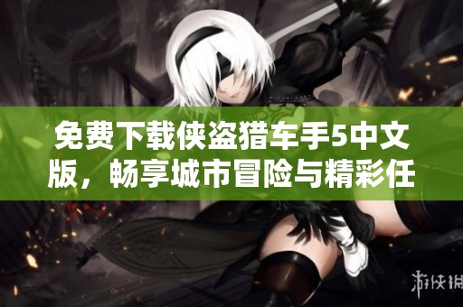 免费下载侠盗猎车手5中文版，畅享城市冒险与精彩任务