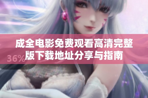 成全电影免费观看高清完整版下载地址分享与指南