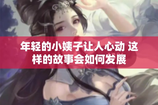 年轻的小姨子让人心动 这样的故事会如何发展