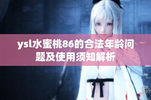 ysl水蜜桃86的合法年龄问题及使用须知解析