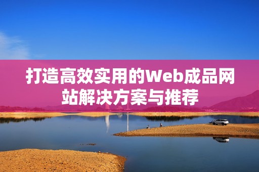 打造高效实用的Web成品网站解决方案与推荐