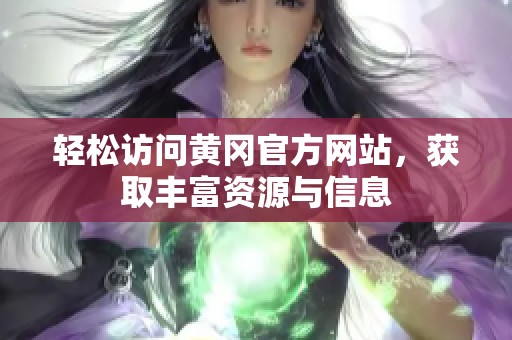 轻松访问黄冈官方网站，获取丰富资源与信息