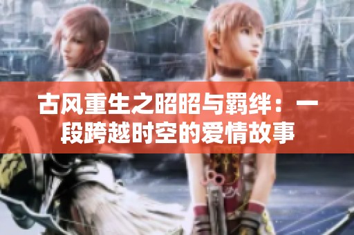 古风重生之昭昭与羁绊：一段跨越时空的爱情故事