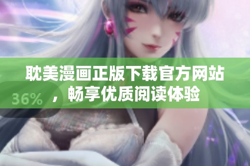 耽美漫画正版下载官方网站，畅享优质阅读体验