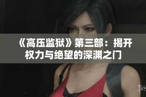 《高压监狱》第三部：揭开权力与绝望的深渊之门