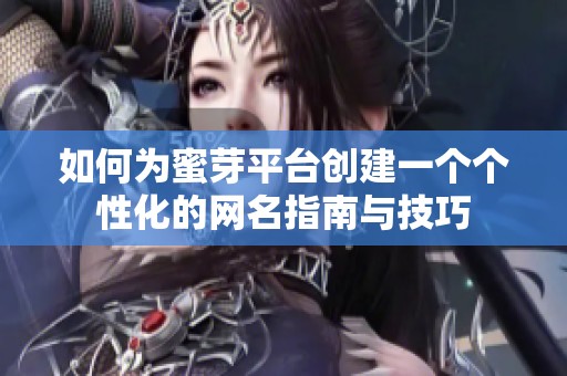 如何为蜜芽平台创建一个个性化的网名指南与技巧