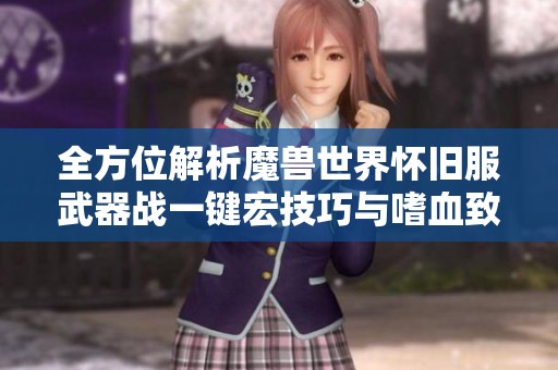 全方位解析魔兽世界怀旧服武器战一键宏技巧与嗜血致死整合