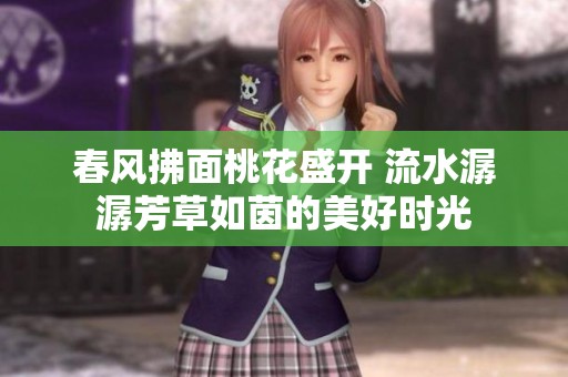 春风拂面桃花盛开 流水潺潺芳草如茵的美好时光