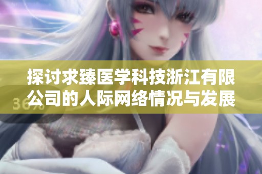 探讨求臻医学科技浙江有限公司的人际网络情况与发展潜力