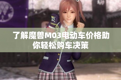 了解魔兽M03电动车价格助你轻松购车决策