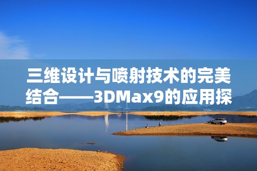 三维设计与喷射技术的完美结合——3DMax9的应用探讨