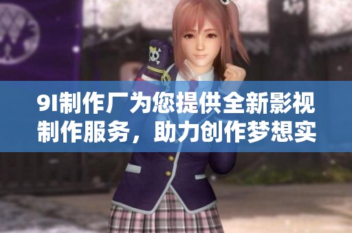 9I制作厂为您提供全新影视制作服务，助力创作梦想实现