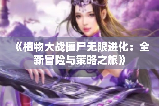 《植物大战僵尸无限进化：全新冒险与策略之旅》