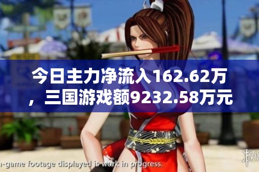 今日主力净流入162.62万，三国游戏额9232.58万元创新高