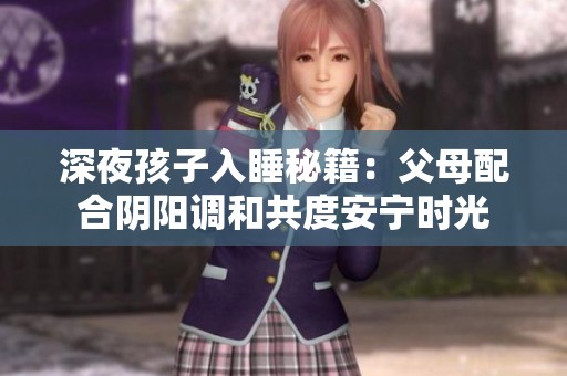 深夜孩子入睡秘籍：父母配合阴阳调和共度安宁时光