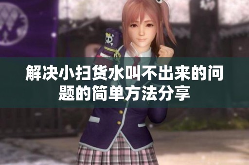 解决小扫货水叫不出来的问题的简单方法分享