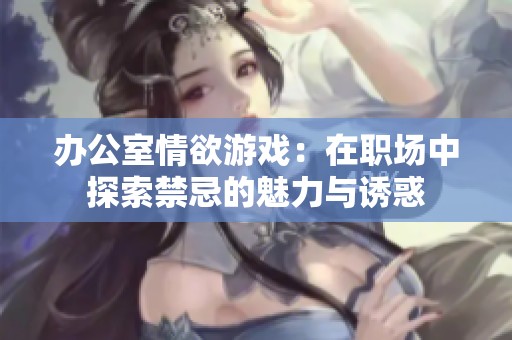 办公室情欲游戏：在职场中探索禁忌的魅力与诱惑