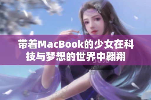 带着MacBook的少女在科技与梦想的世界中翱翔