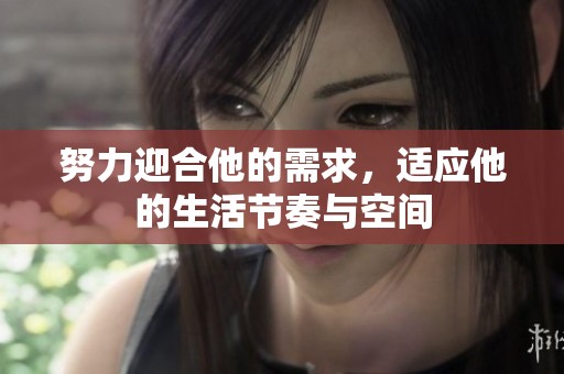 努力迎合他的需求，适应他的生活节奏与空间