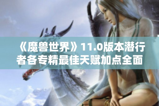《魔兽世界》11.0版本潜行者各专精最佳天赋加点全面解析