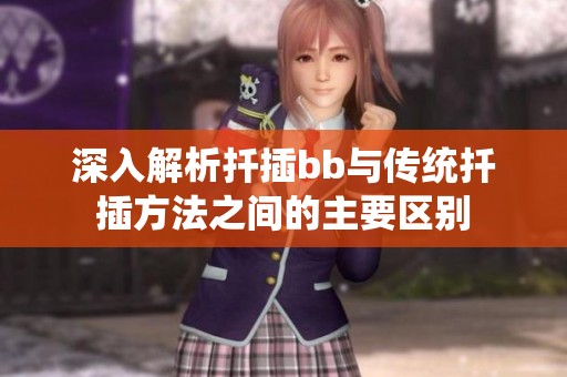 深入解析扦插bb与传统扦插方法之间的主要区别