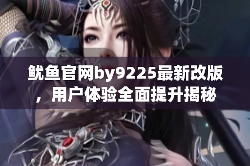 鱿鱼官网by9225最新改版，用户体验全面提升揭秘