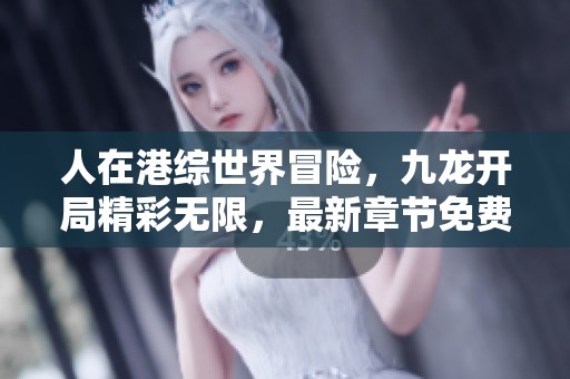 人在港综世界冒险，九龙开局精彩无限，最新章节免费畅享！