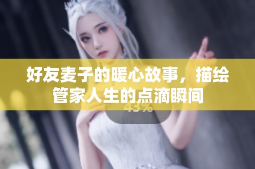 好友麦子的暖心故事，描绘管家人生的点滴瞬间