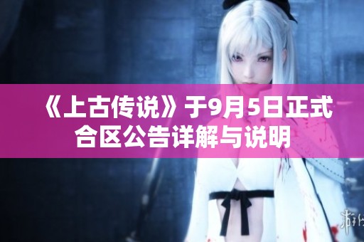 《上古传说》于9月5日正式合区公告详解与说明