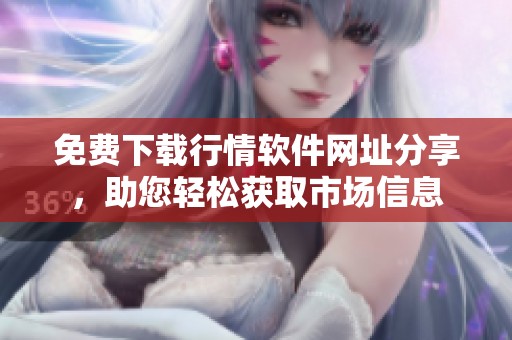 免费下载行情软件网址分享，助您轻松获取市场信息
