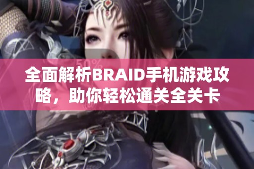 全面解析BRAID手机游戏攻略，助你轻松通关全关卡