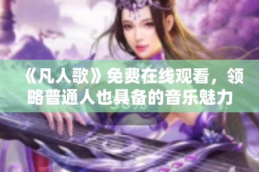 《凡人歌》免费在线观看，领略普通人也具备的音乐魅力与感动