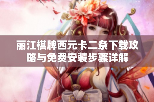 丽江棋牌西元卡二条下载攻略与免费安装步骤详解
