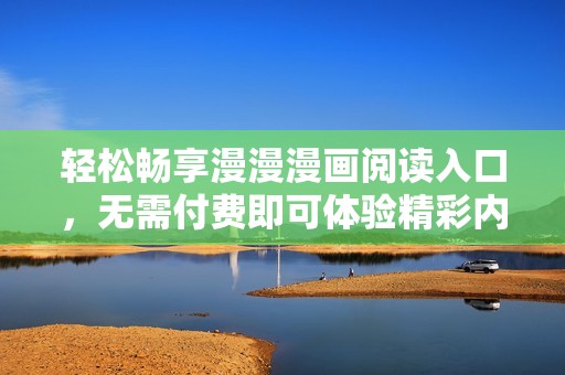 轻松畅享漫漫漫画阅读入口，无需付费即可体验精彩内容
