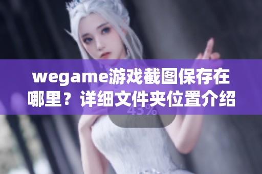 wegame游戏截图保存在哪里？详细文件夹位置介绍