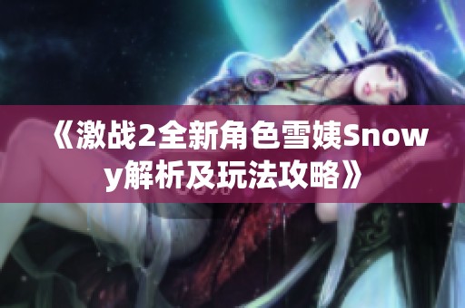 《激战2全新角色雪姨Snowy解析及玩法攻略》
