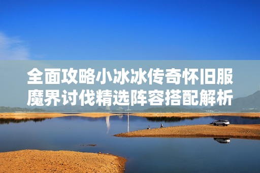 全面攻略小冰冰传奇怀旧服魔界讨伐精选阵容搭配解析